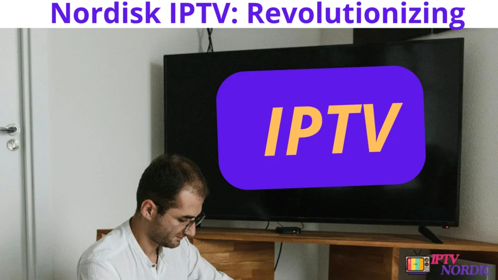 Nordisk IPTV: Revolutionizing Scandinavian Streaming Services